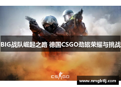 BIG战队崛起之路 德国CSGO劲旅荣耀与挑战