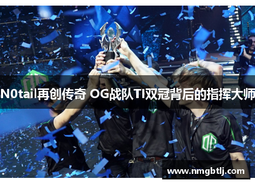 N0tail再创传奇 OG战队TI双冠背后的指挥大师